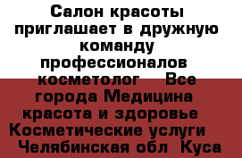  Салон красоты приглашает в дружную команду профессионалов- косметолог. - Все города Медицина, красота и здоровье » Косметические услуги   . Челябинская обл.,Куса г.